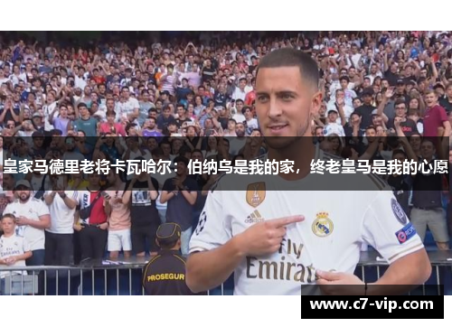 皇家马德里老将卡瓦哈尔：伯纳乌是我的家，终老皇马是我的心愿