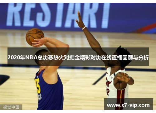 2020年NBA总决赛热火对掘金精彩对决在线直播回顾与分析