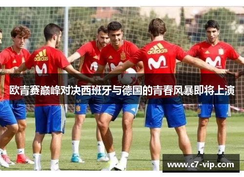 欧青赛巅峰对决西班牙与德国的青春风暴即将上演 欧青赛巅峰对决西班牙与德国的青春风暴即将上演