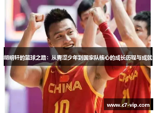 胡明轩的篮球之路:从青涩少年到国家队核心的成长历程与成就 胡明轩的篮球之路:从青涩少年到国家队核心的成长历程与成就