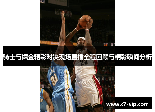骑士与掘金精彩对决现场直播全程回顾与精彩瞬间分析 骑士与掘金精彩对决现场直播全程回顾与精彩瞬间分析
